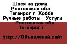 Швея на дому. - Ростовская обл., Таганрог г. Хобби. Ручные работы » Услуги   . Ростовская обл.,Таганрог г.